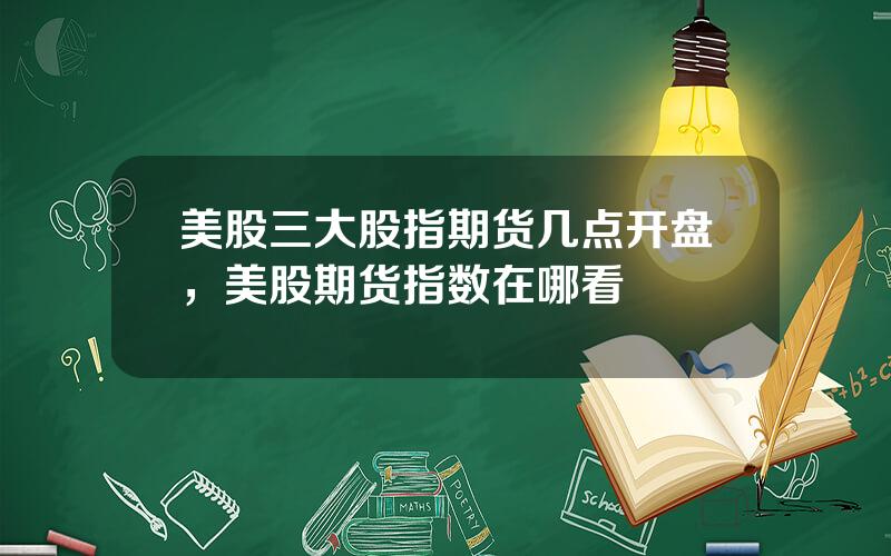 美股三大股指期货几点开盘，美股期货指数在哪看