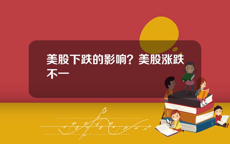 美股下跌的影响？美股涨跌不一