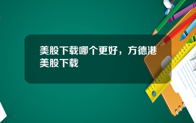 美股下载哪个更好，方德港美股下载