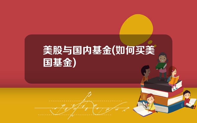 美股与国内基金(如何买美国基金)
