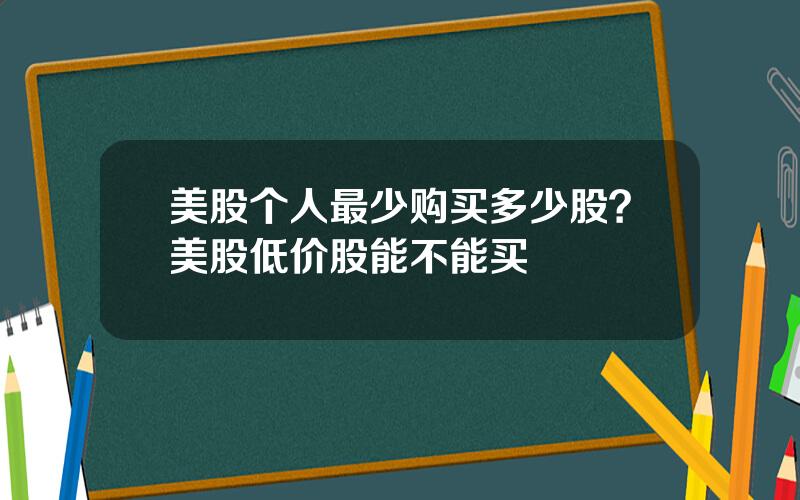 美股个人最少购买多少股？美股低价股能不能买