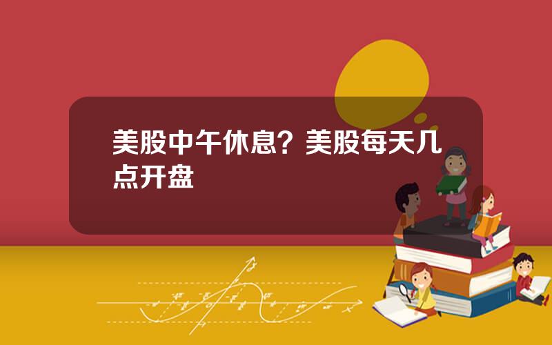 美股中午休息？美股每天几点开盘