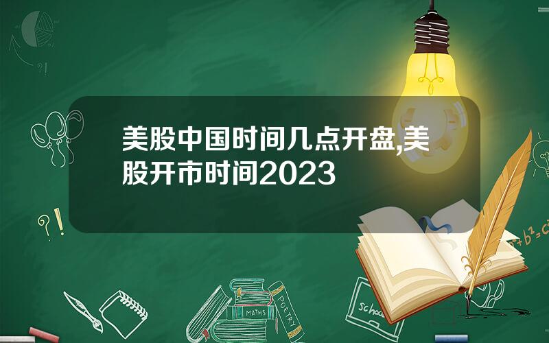 美股中国时间几点开盘,美股开市时间2023