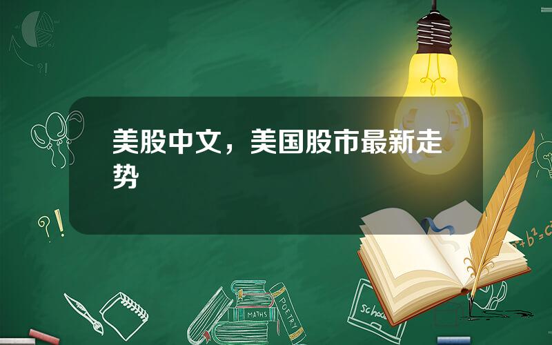 美股中文，美国股市最新走势