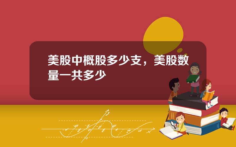 美股中概股多少支，美股数量一共多少
