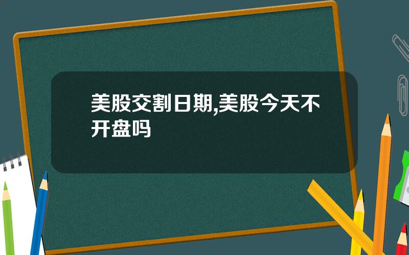 美股交割日期,美股今天不开盘吗