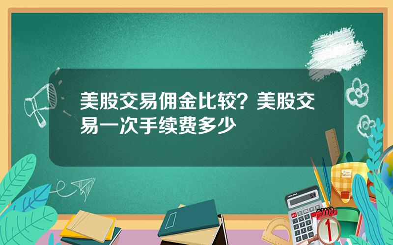 美股交易佣金比较？美股交易一次手续费多少