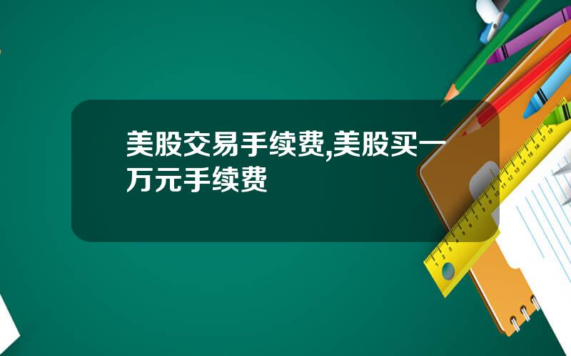 美股交易手续费,美股买一万元手续费