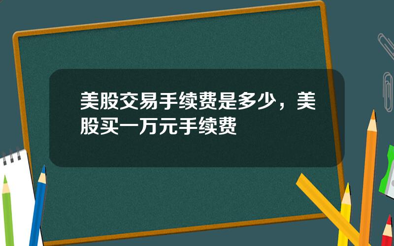 美股交易手续费是多少，美股买一万元手续费