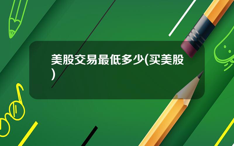 美股交易最低多少(买美股)