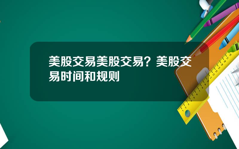 美股交易美股交易？美股交易时间和规则