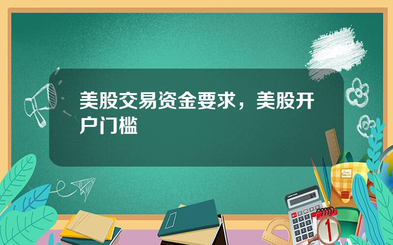美股交易资金要求，美股开户门槛