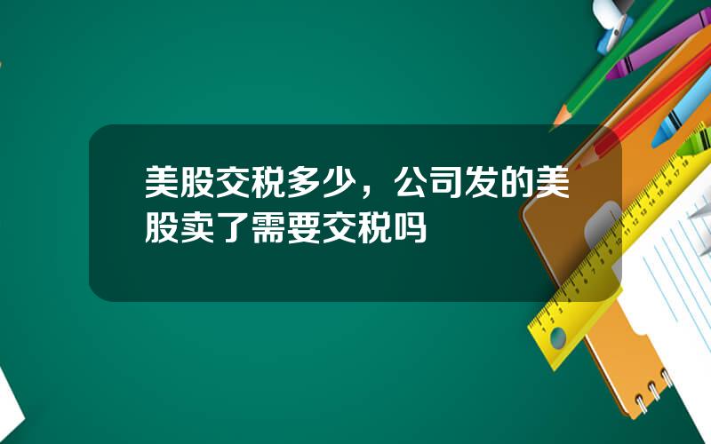 美股交税多少，公司发的美股卖了需要交税吗