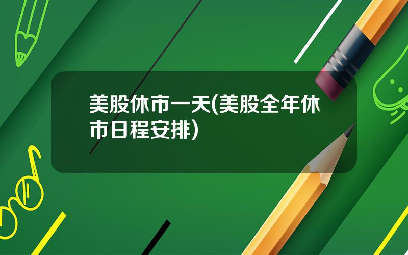 美股休市一天(美股全年休市日程安排)