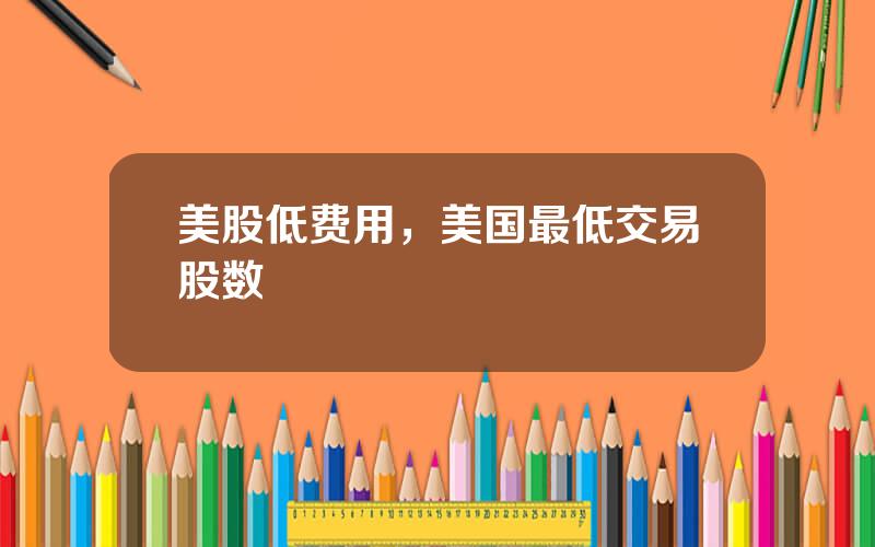 美股低费用，美国最低交易股数