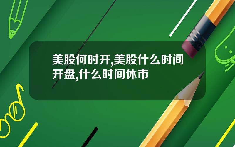 美股何时开,美股什么时间开盘,什么时间休市