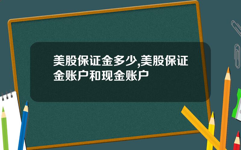 美股保证金多少,美股保证金账户和现金账户