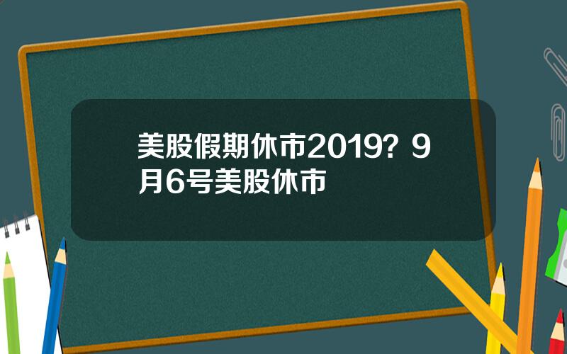 美股假期休市2019？9月6号美股休市
