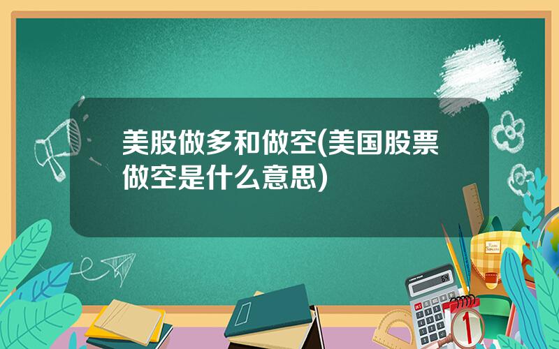 美股做多和做空(美国股票做空是什么意思)