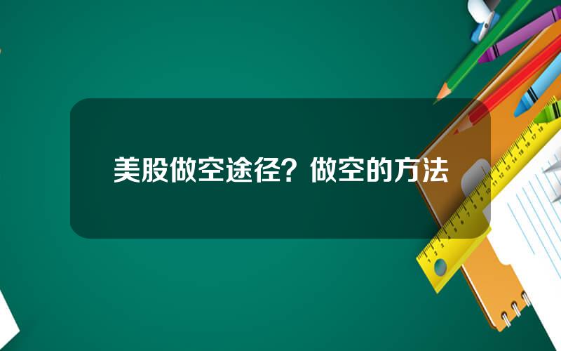 美股做空途径？做空的方法