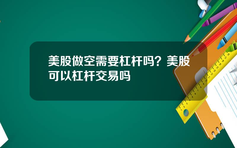 美股做空需要杠杆吗？美股可以杠杆交易吗