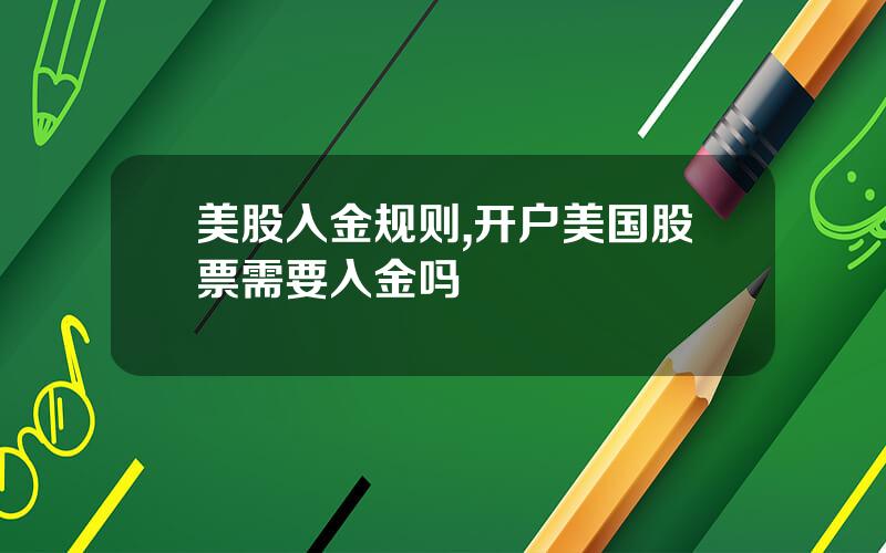美股入金规则,开户美国股票需要入金吗