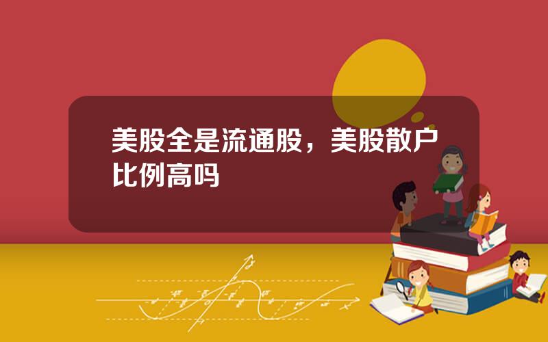 美股全是流通股，美股散户比例高吗