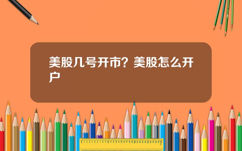 美股几号开市？美股怎么开户