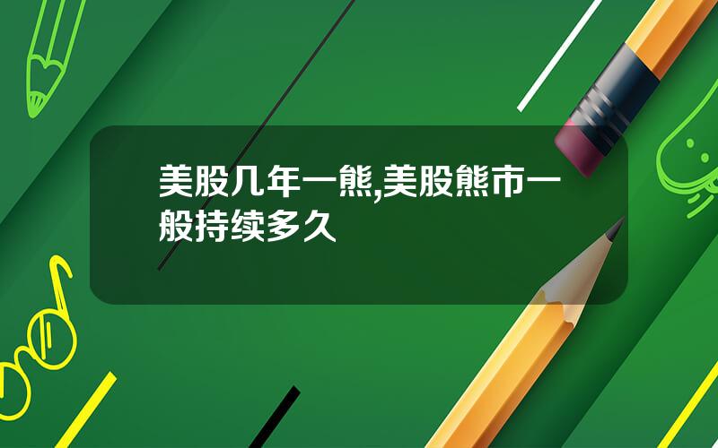 美股几年一熊,美股熊市一般持续多久