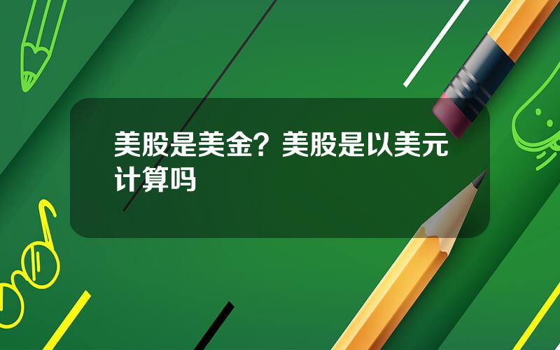 美股是美金？美股是以美元计算吗