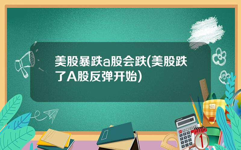 美股暴跌a股会跌(美股跌了A股反弹开始)