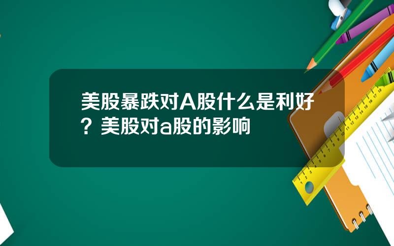 美股暴跌对A股什么是利好？美股对a股的影响