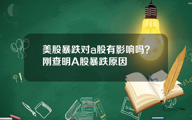 美股暴跌对a股有影响吗？刚查明A股暴跌原因