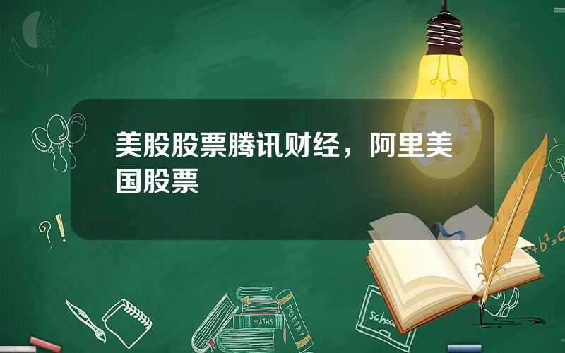 美股股票腾讯财经，阿里美国股票