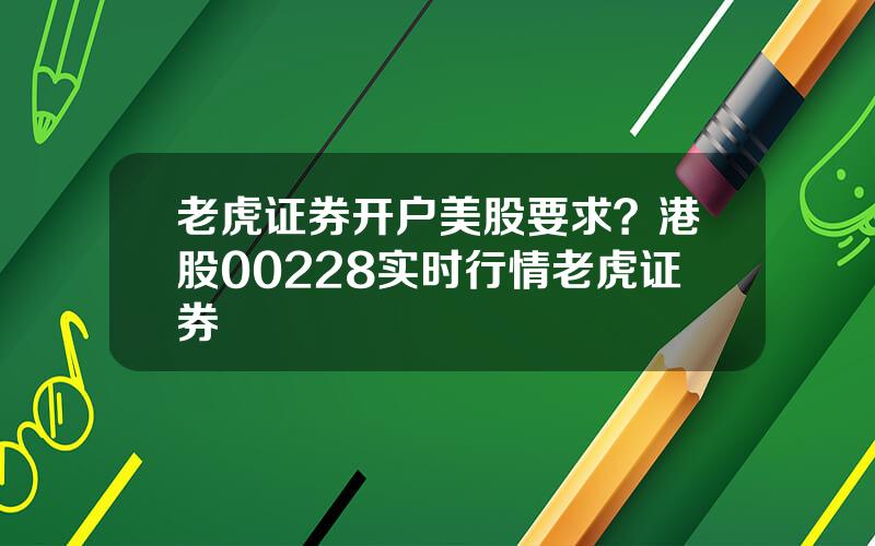 老虎证券开户美股要求？港股00228实时行情老虎证券