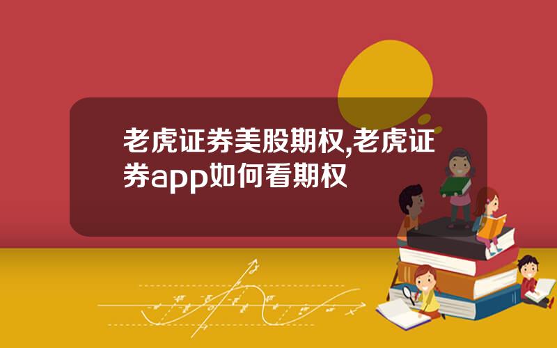 老虎证券美股期权,老虎证券app如何看期权