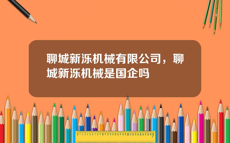 聊城新泺机械有限公司，聊城新泺机械是国企吗