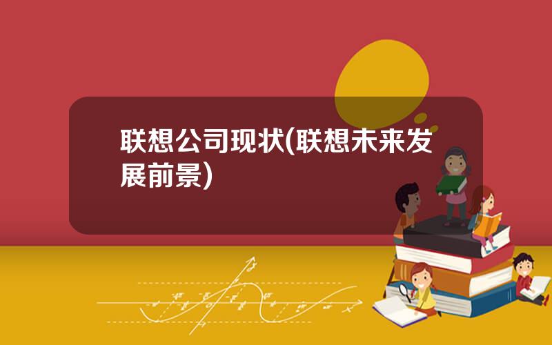 联想公司现状(联想未来发展前景)