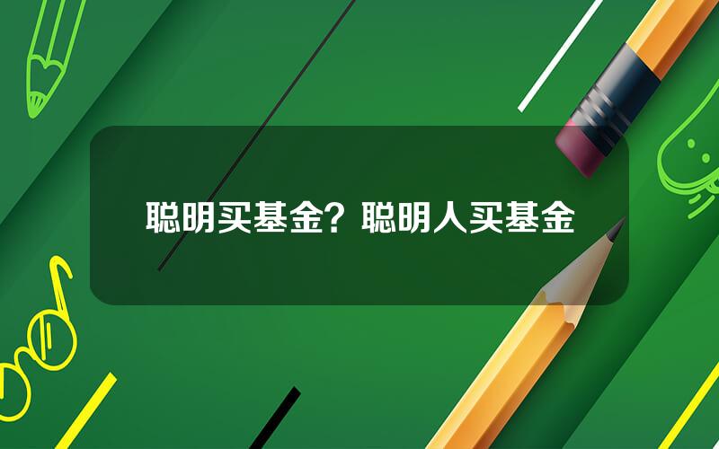 聪明买基金？聪明人买基金