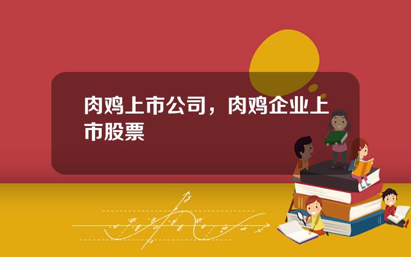 肉鸡上市公司，肉鸡企业上市股票
