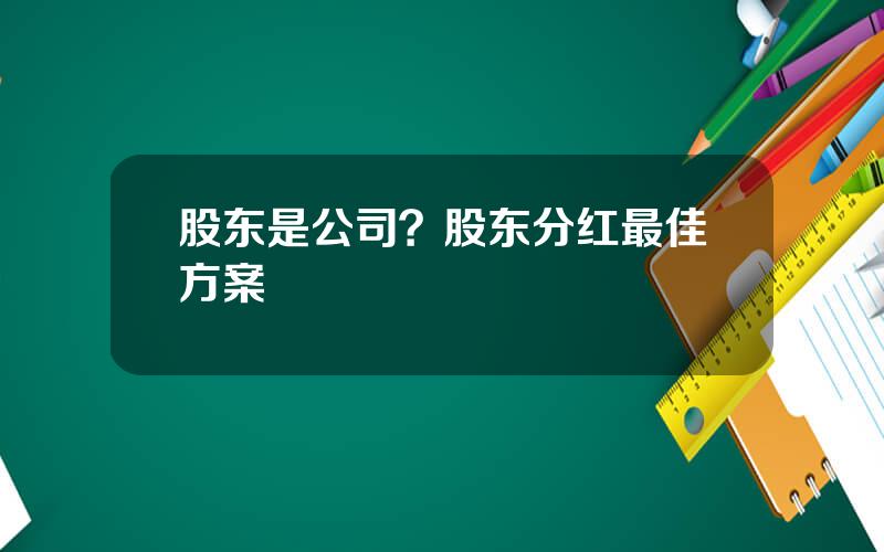 股东是公司？股东分红最佳方案