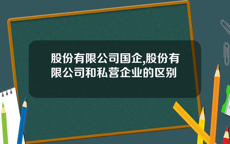 股份有限公司国企,股份有限公司和私营企业的区别
