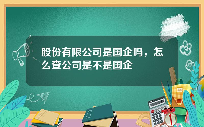 股份有限公司是国企吗，怎么查公司是不是国企