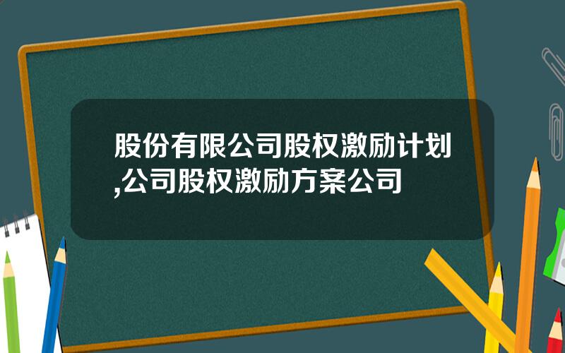 股份有限公司股权激励计划,公司股权激励方案公司