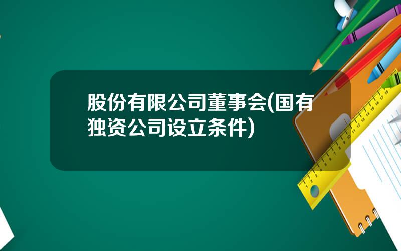 股份有限公司董事会(国有独资公司设立条件)