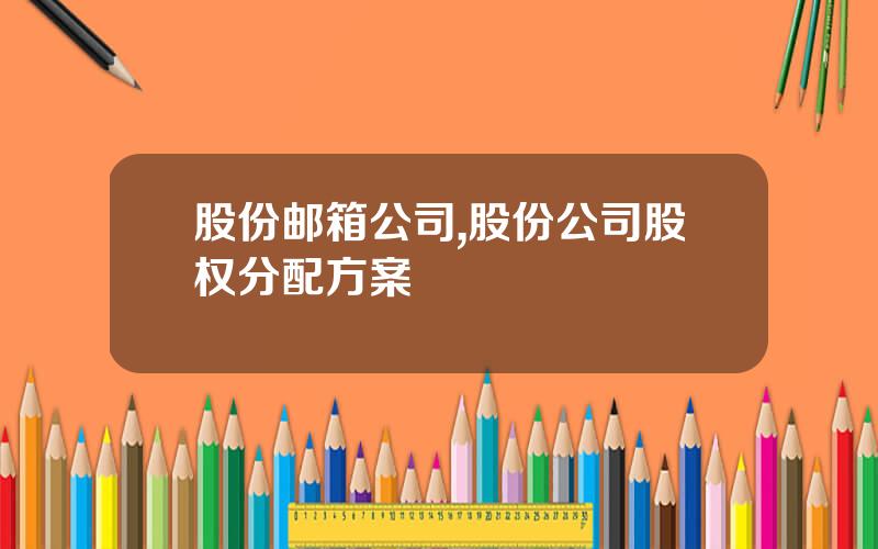 股份邮箱公司,股份公司股权分配方案