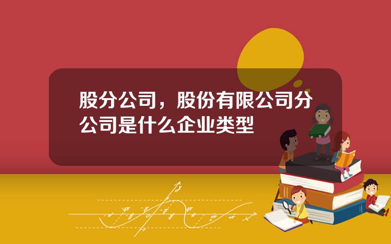 股分公司，股份有限公司分公司是什么企业类型