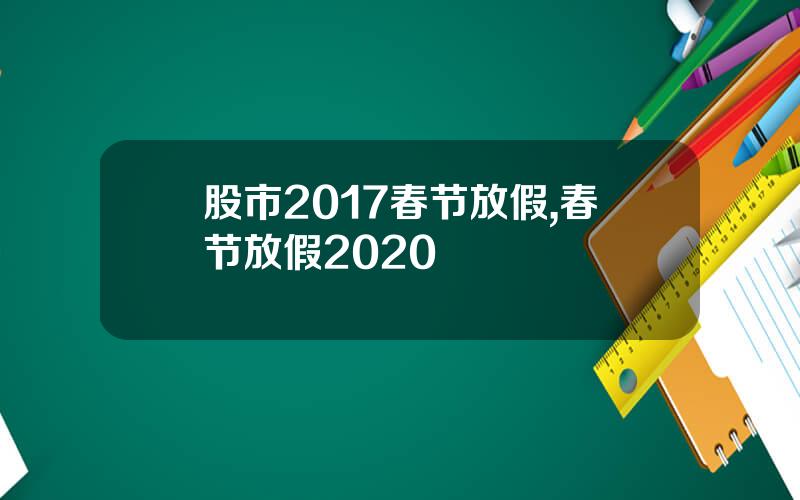 股市2017春节放假,春节放假2020