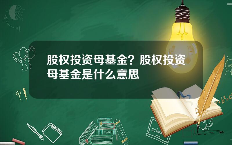 股权投资母基金？股权投资母基金是什么意思