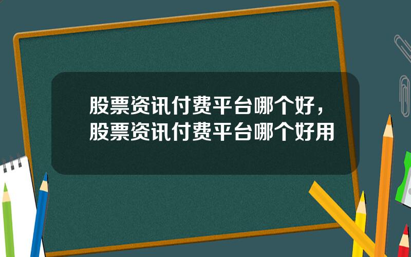股票资讯付费平台哪个好，股票资讯付费平台哪个好用